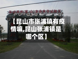 【昆山市张浦镇有疫情嘛,昆山张浦镇是哪个区】-第3张图片