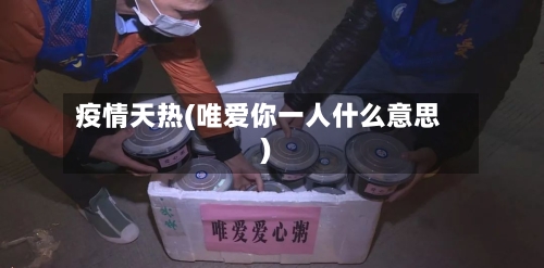 疫情天热(唯爱你一人什么意思)