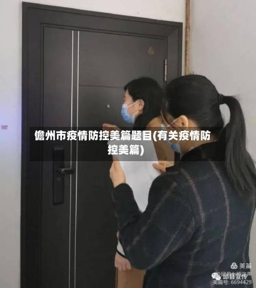 儋州市疫情防控美篇题目(有关疫情防控美篇)-第2张图片