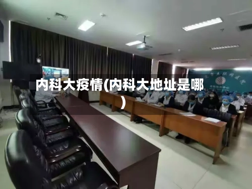 内科大疫情(内科大地址是哪)