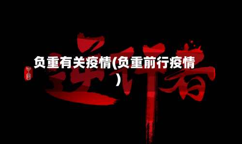 负重有关疫情(负重前行疫情)-第2张图片