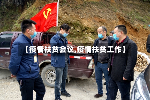 【疫情扶贫会议,疫情扶贫工作】-第3张图片