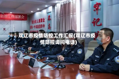 双辽市疫情防控工作汇报(双辽市疫情防控询问电话)