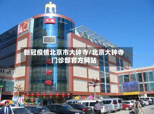 新冠疫情北京市大钟寺/北京大钟寺门诊部官方网站-第3张图片