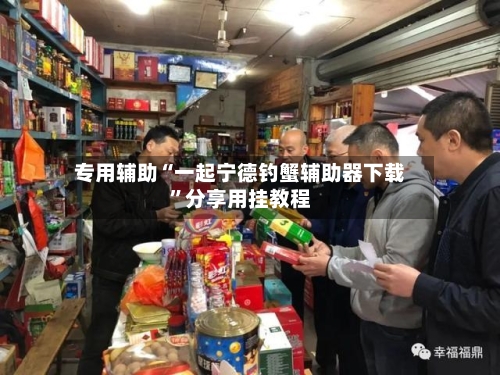 专用辅助“一起宁德钓蟹辅助器下载	”分享用挂教程-第2张图片
