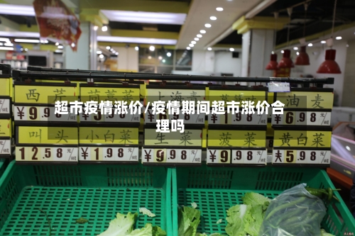 超市疫情涨价/疫情期间超市涨价合理吗