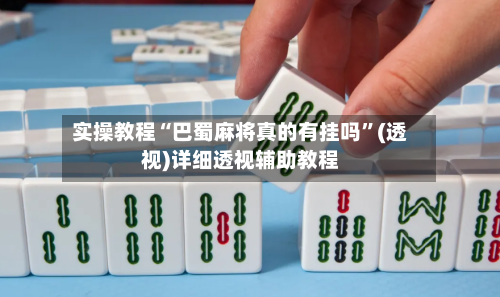 实操教程“巴蜀麻将真的有挂吗”(透视)详细透视辅助教程-第2张图片