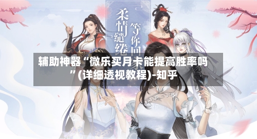 辅助神器“微乐买月卡能提高胜率吗”(详细透视教程)-知乎-第2张图片