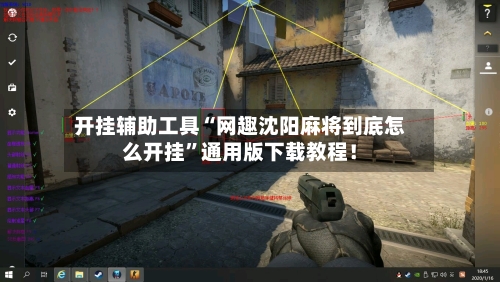 开挂辅助工具“网趣沈阳麻将到底怎么开挂”通用版下载教程！-第2张图片