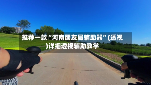 推荐一款“河南朋友局辅助器”(透视)详细透视辅助教学-第3张图片