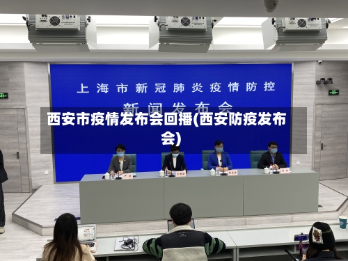 西安市疫情发布会回播(西安防疫发布会)-第2张图片