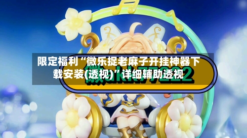 限定福利“微乐捉老麻子开挂神器下载安装(透视)”详细辅助透视-第2张图片