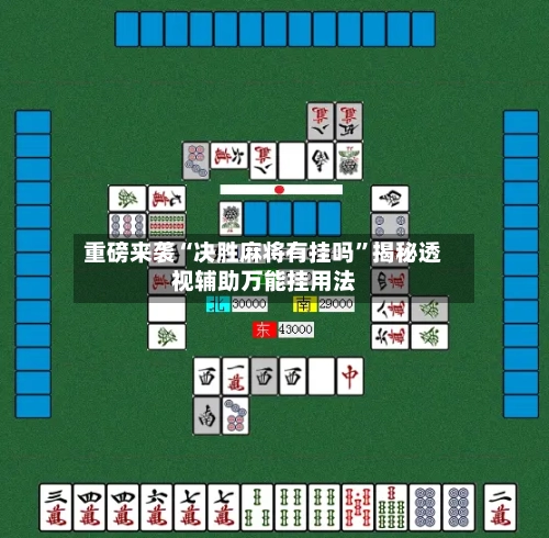 重磅来袭“决胜麻将有挂吗	”揭秘透视辅助万能挂用法-第2张图片
