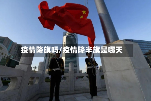 疫情降旗吗/疫情降半旗是哪天