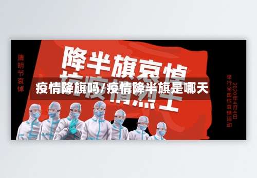 疫情降旗吗/疫情降半旗是哪天-第3张图片