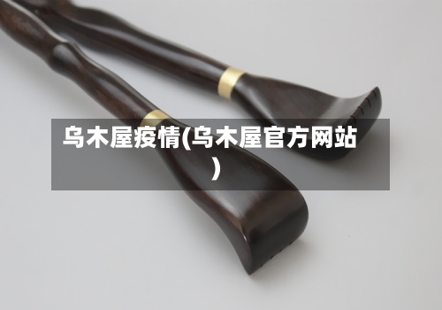 乌木屋疫情(乌木屋官方网站)-第2张图片