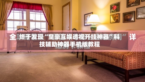 终于发现“皇豪互娱透视开挂神器	”科技辅助神器手机版教程-第3张图片