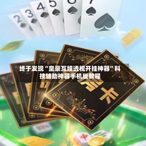 终于发现“皇豪互娱透视开挂神器”科技辅助神器手机版教程-第2张图片