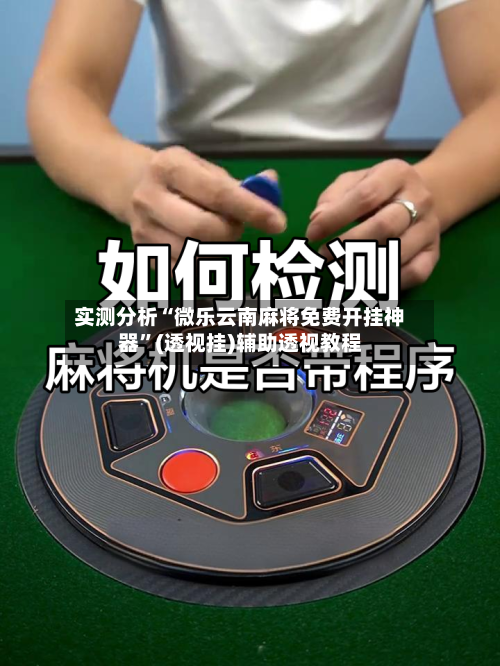 实测分析“微乐云南麻将免费开挂神器”(透视挂)辅助透视教程-第3张图片