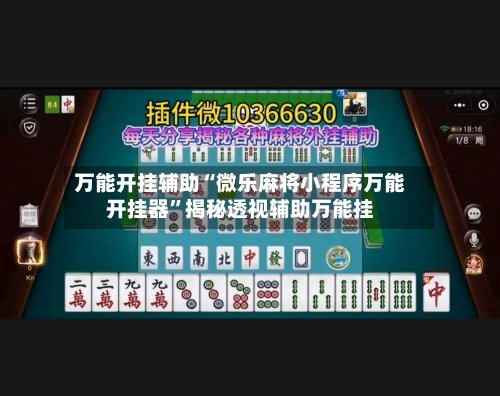 万能开挂辅助“微乐麻将小程序万能开挂器	”揭秘透视辅助万能挂-第2张图片