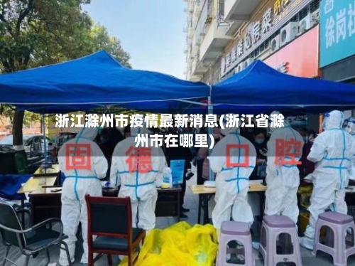 浙江滁州市疫情最新消息(浙江省滁州市在哪里)