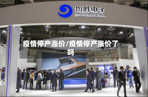 疫情停产涨价/疫情停产涨价了吗-第2张图片
