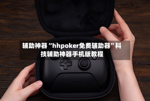 辅助神器“hhpoker免费辅助器”科技辅助神器手机版教程
