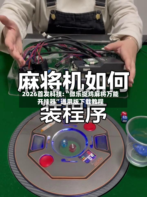 2026首发科技:“微乐捉鸡麻将万能开挂器”通用版下载教程-第2张图片