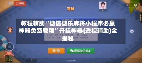 教程辅助“微信微乐麻将小程序必赢神器免费教程”开挂神器{透视辅助}全揭秘-第2张图片