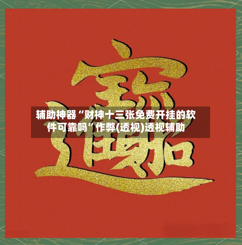 辅助神器“财神十三张免费开挂的软件可靠吗”作弊(透视)透视辅助-第2张图片