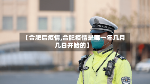 【合肥后疫情,合肥疫情是哪一年几月几日开始的】