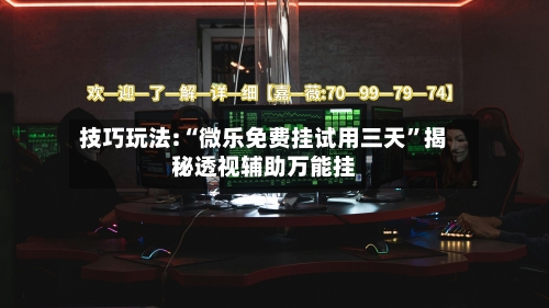技巧玩法:“微乐免费挂试用三天”揭秘透视辅助万能挂