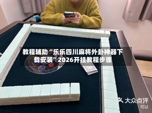 教程辅助“乐乐四川麻将外卦神器下载安装	”2026开挂教程步骤-第2张图片