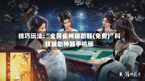 技巧玩法:“全民雀神辅助器(免费)	”科技辅助神器手机版-第2张图片
