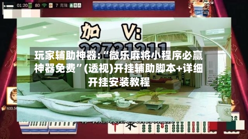 玩家辅助神器:“微乐麻将小程序必赢神器免费	”(透视)开挂辅助脚本+详细开挂安装教程-第2张图片