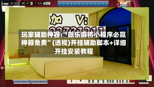 玩家辅助神器:“微乐麻将小程序必赢神器免费”(透视)开挂辅助脚本+详细开挂安装教程-第3张图片