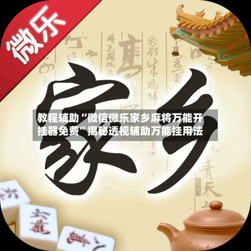 教程辅助“微信微乐家乡麻将万能开挂器免费”揭秘透视辅助万能挂用法