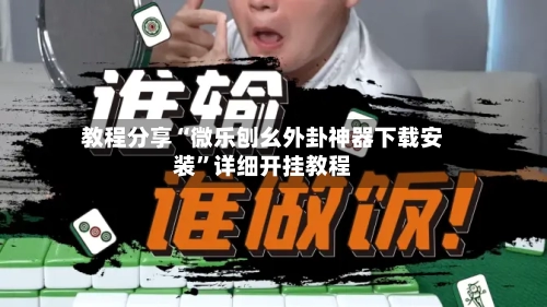 教程分享“微乐刨幺外卦神器下载安装”详细开挂教程