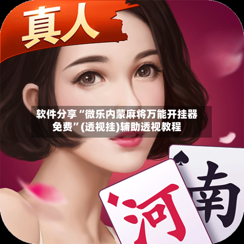 软件分享“微乐内蒙麻将万能开挂器免费”(透视挂)辅助透视教程-第2张图片