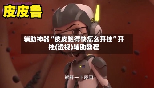 辅助神器“皮皮跑得快怎么开挂”开挂(透视)辅助教程-第3张图片