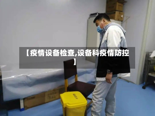【疫情设备检查,设备科疫情防控】
