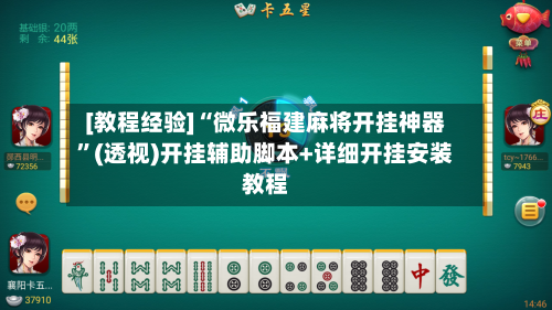 [教程经验]“微乐福建麻将开挂神器”(透视)开挂辅助脚本+详细开挂安装教程-第2张图片