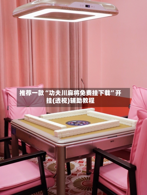 推荐一款“功夫川麻将免费挂下载”开挂(透视)辅助教程