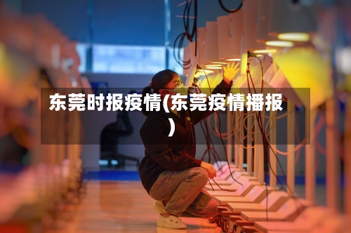 东莞时报疫情(东莞疫情播报)-第2张图片