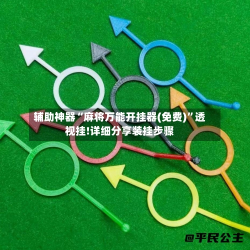 辅助神器“麻将万能开挂器(免费)”透视挂!详细分享装挂步骤