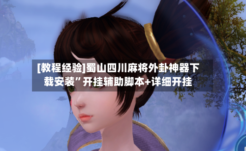 [教程经验]蜀山四川麻将外卦神器下载安装	”开挂辅助脚本+详细开挂-第2张图片