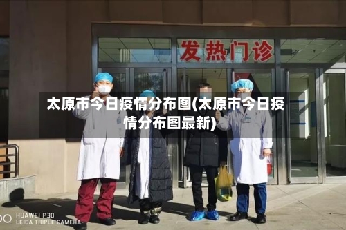 太原市今日疫情分布图(太原市今日疫情分布图最新)-第2张图片