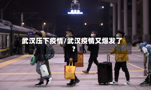 武汉压下疫情/武汉疫情又爆发了?