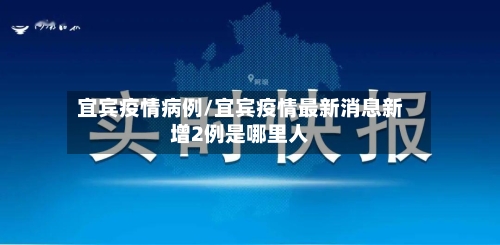 宜宾疫情病例/宜宾疫情最新消息新增2例是哪里人-第3张图片