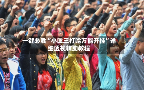 一键必胜“小吆三打哈万能开挂	”详细透视辅助教程-第2张图片